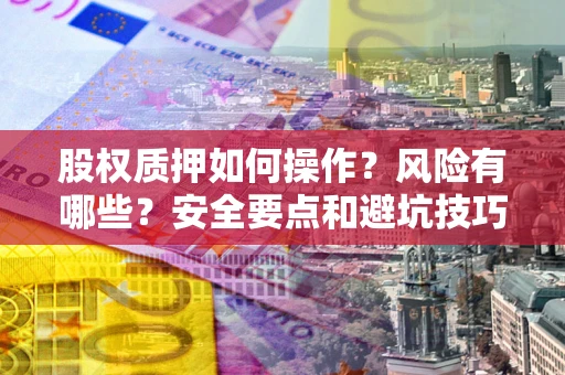 北京股权质押如何操作？风险有哪些？安全要点和避坑技巧？
