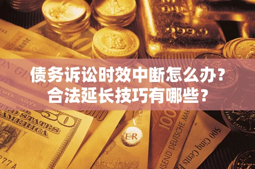 北京债务诉讼时效中断怎么办？合法延长技巧有哪些？