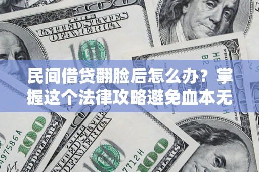 北京民间借贷翻脸后怎么办？掌握这个法律攻略避免血本无归