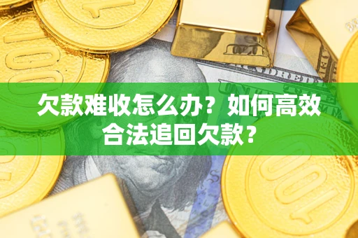 北京欠款难收怎么办？如何高效合法追回欠款？