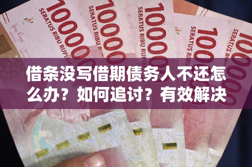 北京借条没写借期债务人不还怎么办？如何追讨？有效解决方案！