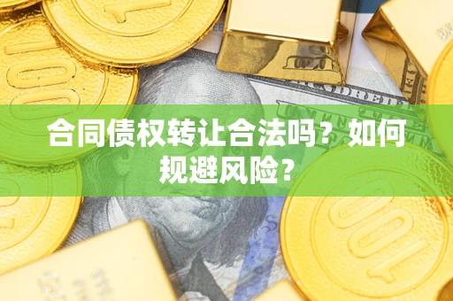 北京合同债权转让合法吗?如何规避风险? 北京合同债权转让合法吗?如何规避风险?