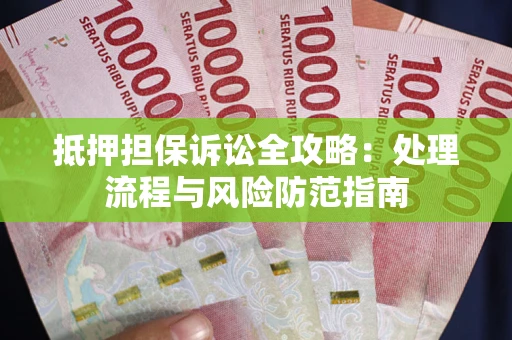 北京抵押担保诉讼全攻略：处理流程与风险防范指南