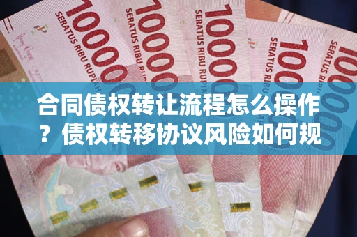 北京合同债权转让流程怎么操作？债权转移协议风险如何规避？