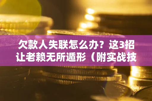 北京欠款人失联怎么办？这3招让老赖无所遁形（附实战技巧）