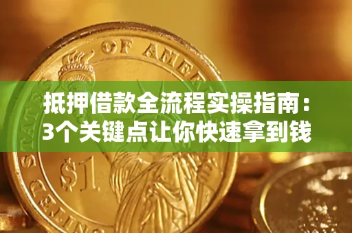 北京抵押借款全流程实操指南：3个关键点让你快速拿到钱