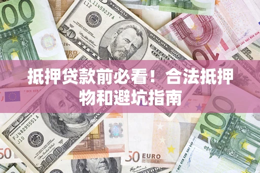 北京抵押贷款前必看！合法抵押物和避坑指南