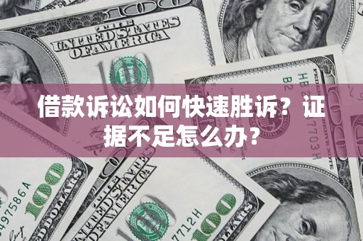北京借款诉讼如何快速胜诉？证据不足怎么办？