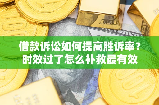 北京借款诉讼如何提高胜诉率？时效过了怎么补救最有效