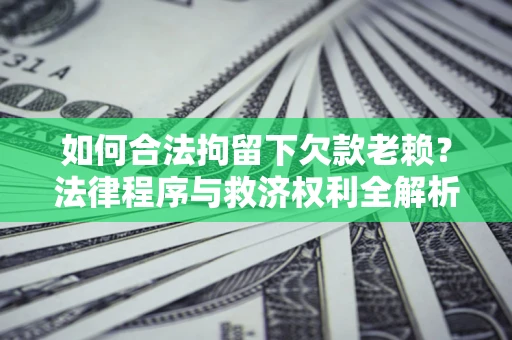 北京如何合法拘留下欠款老赖？法律程序与救济权利全解析