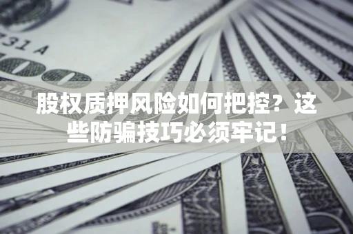 北京股权质押风险如何把控？这些防骗技巧必须牢记！