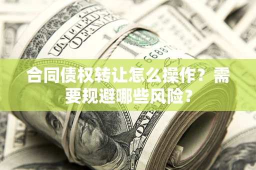北京合同债权转让怎么操作？需要规避哪些风险？