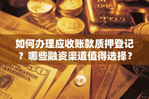 北京如何办理应收账款质押登记？哪些融资渠道值得选择？