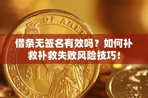 北京借条无签名有效吗？如何补救补救失败风险技巧！