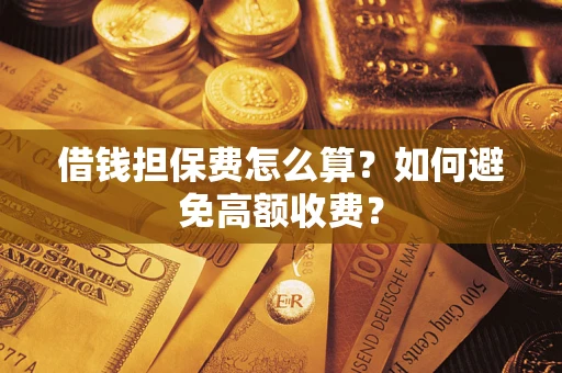 北京借钱担保费怎么算？如何避免高额收费？