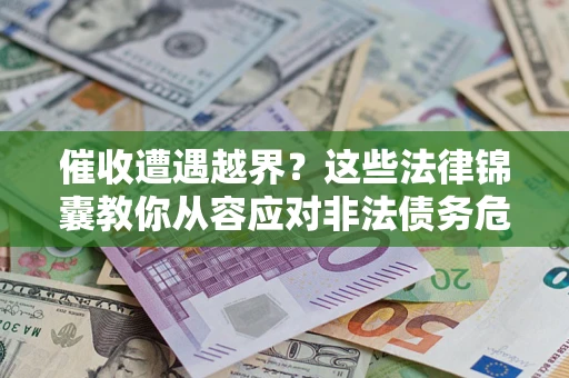 北京催收遭遇越界？这些法律锦囊教你从容应对非法债务危机