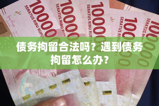 北京债务拘留合法吗？遇到债务拘留怎么办？