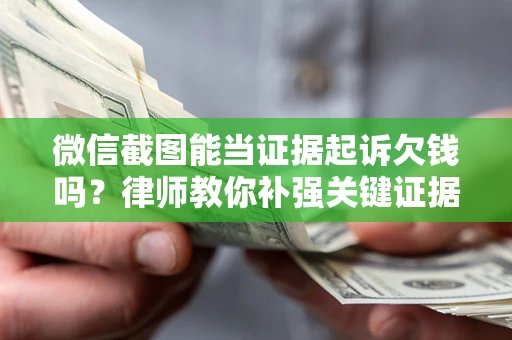 北京微信截图能当证据起诉欠钱吗？律师教你补强关键证据
