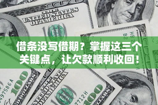 北京借条没写借期？掌握这三个关键点，让欠款顺利收回！