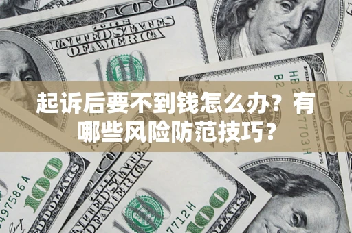 北京起诉后要不到钱怎么办?有哪些风险防范技巧? 北京起诉后要不到钱怎么办?有哪些风险防范技巧?