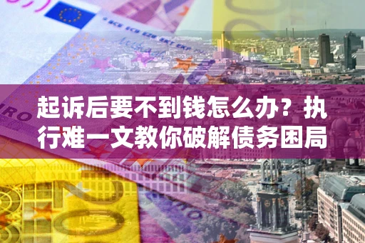 北京起诉后要不到钱怎么办？执行难一文教你破解债务困局
