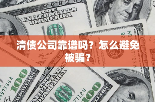 北京清债公司靠谱吗？怎么避免被骗？