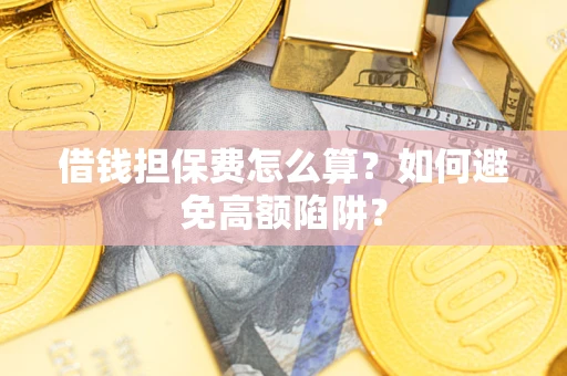 北京借钱担保费怎么算？如何避免高额陷阱？