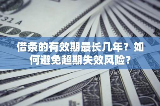 北京借条的有效期最长几年？如何避免超期失效风险？