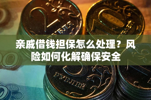 北京亲戚借钱担保怎么处理？风险如何化解确保安全