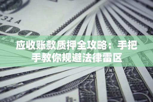 北京应收账款质押全攻略：手把手教你规避法律雷区