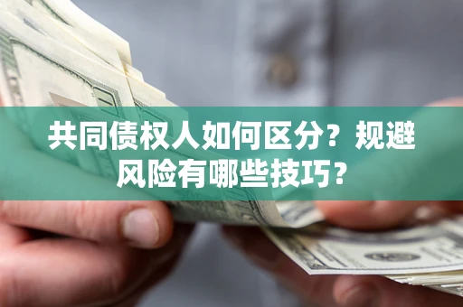 北京共同债权人如何区分？规避风险有哪些技巧？