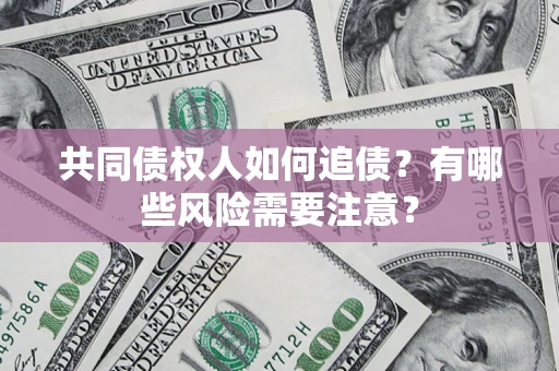 北京共同债权人如何追债？有哪些风险需要注意？