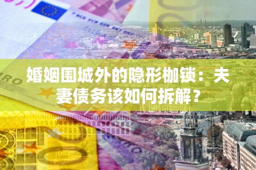 北京婚姻围城外的隐形枷锁：夫妻债务该如何拆解？
