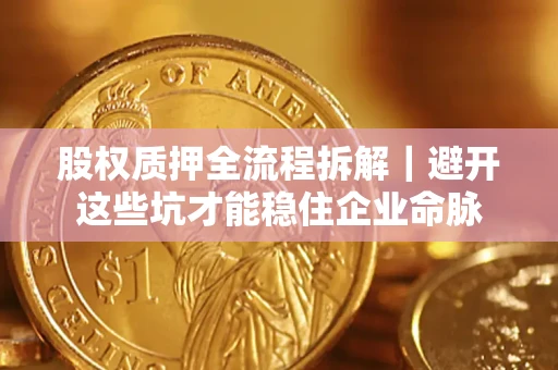 北京股权质押全流程拆解｜避开这些坑才能稳住企业命脉