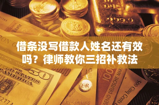 北京借条没写借款人姓名还有效吗？律师教你三招补救法