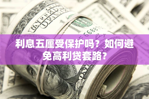 北京利息五厘受保护吗？如何避免高利贷套路？