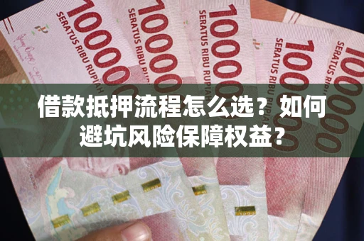 北京借款抵押流程怎么选？如何避坑风险保障权益？