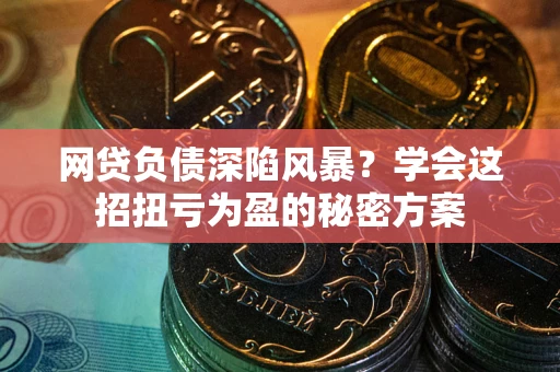 北京网贷负债深陷风暴？学会这招扭亏为盈的秘密方案