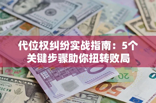 北京代位权纠纷实战指南：5个关键步骤助你扭转败局