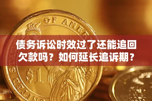 北京债务诉讼时效过了还能追回欠款吗？如何延长追诉期？
