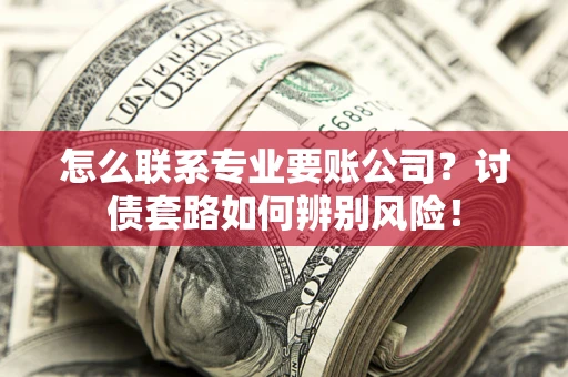 北京怎么联系专业要账公司？讨债套路如何辨别风险！