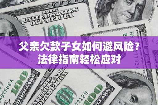 北京父亲欠款子女如何避风险？法律指南轻松应对