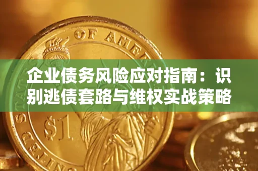北京企业债务风险应对指南：识别逃债套路与维权实战策略