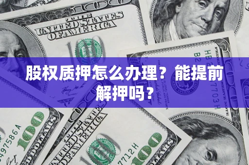 北京股权质押怎么办理？能提前解押吗？