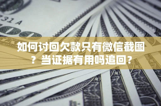 北京如何讨回欠款只有微信截图？当证据有用吗追回？
