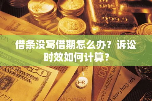 北京借条没写借期怎么办？诉讼时效如何计算？