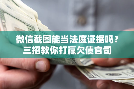 北京微信截图能当法庭证据吗？三招教你打赢欠债官司