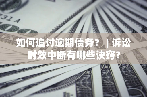 北京如何追讨逾期债务？ | 诉讼时效中断有哪些诀窍？
