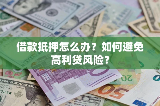 北京借款抵押怎么办？如何避免高利贷风险？