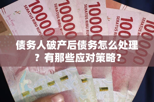 北京债务人破产后债务怎么处理？有那些应对策略？